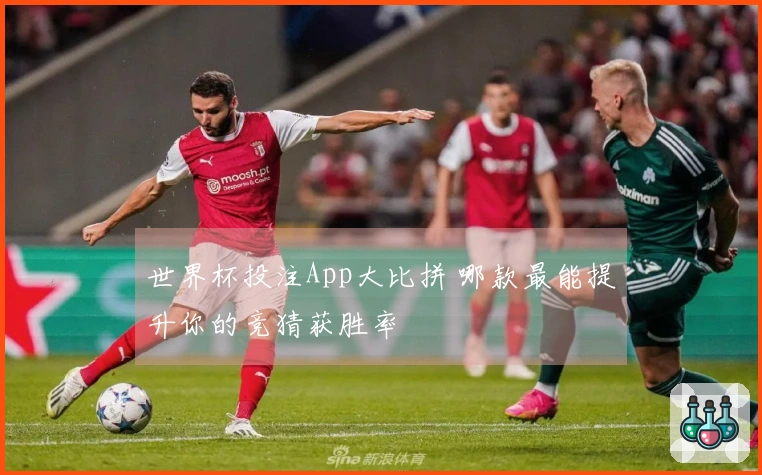 世界杯投注App大比拼 哪款最能提升你的竞猜获胜率