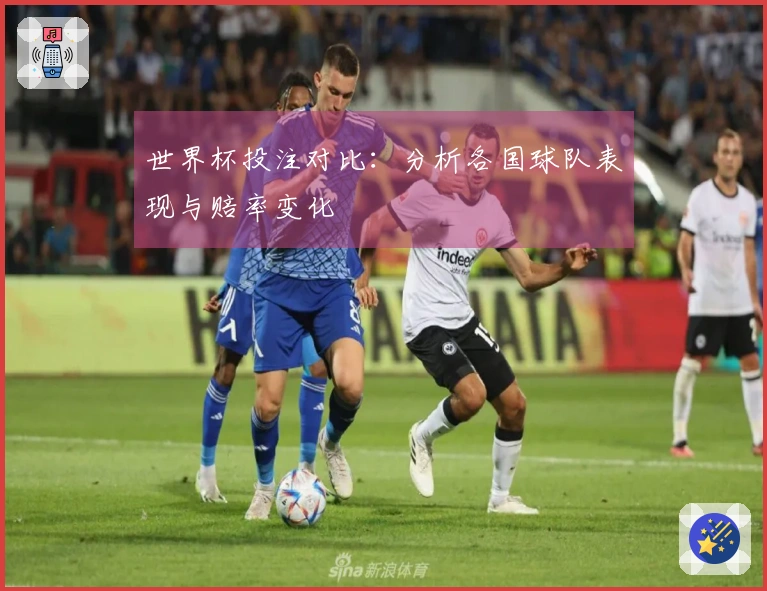 世界杯投注对比：分析各国球队表现与赔率变化
