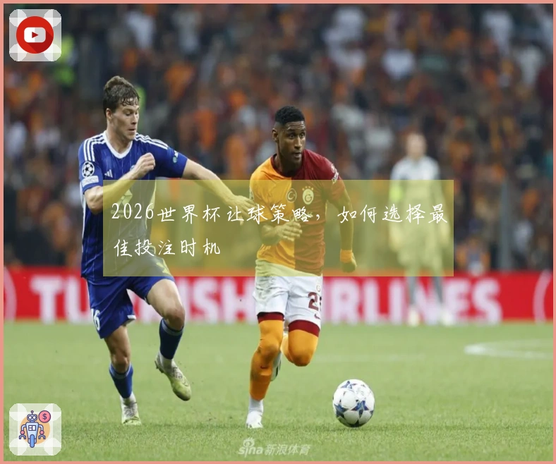2026世界杯让球策略，如何选择最佳投注时机
