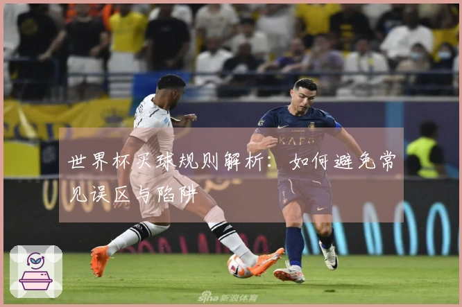 世界杯买球规则解析：如何避免常见误区与陷阱