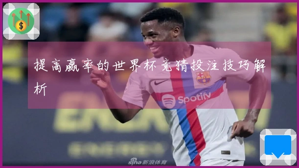 提高赢率的世界杯竞猜投注技巧解析