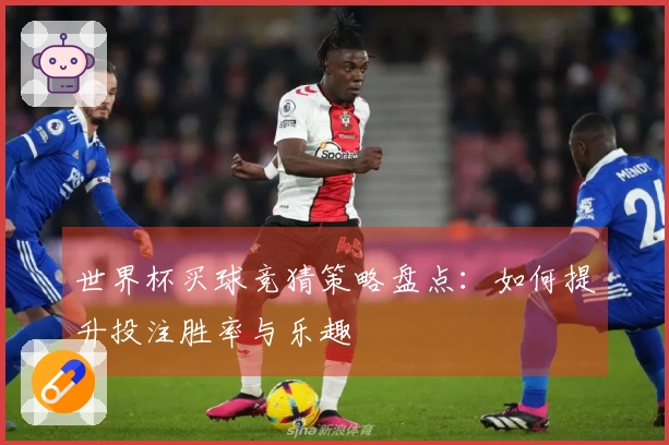 世界杯买球竞猜策略盘点：如何提升投注胜率与乐趣