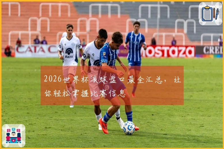 2026世界杯滚球盘口最全汇总，让你轻松掌握比赛信息
