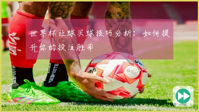 世界杯让球买球技巧分析：如何提升你的投注胜率