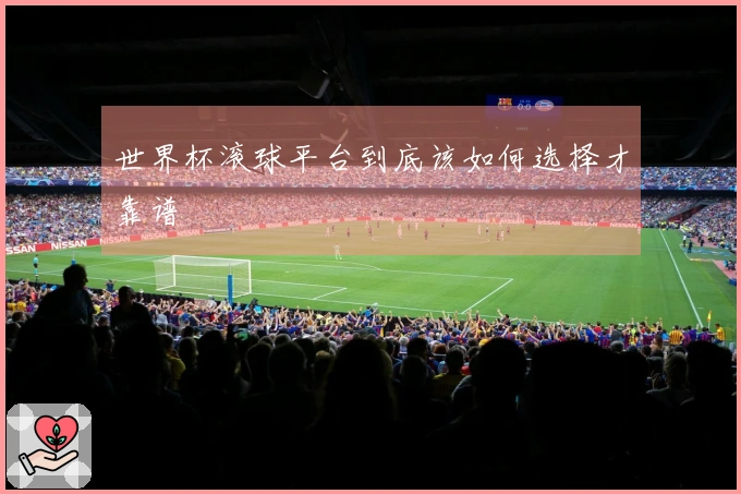 世界杯滚球平台到底该如何选择才靠谱