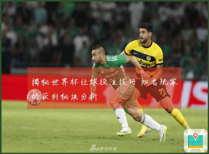 揭秘世界杯让球投注技巧 知名玩家的获利秘诀分析