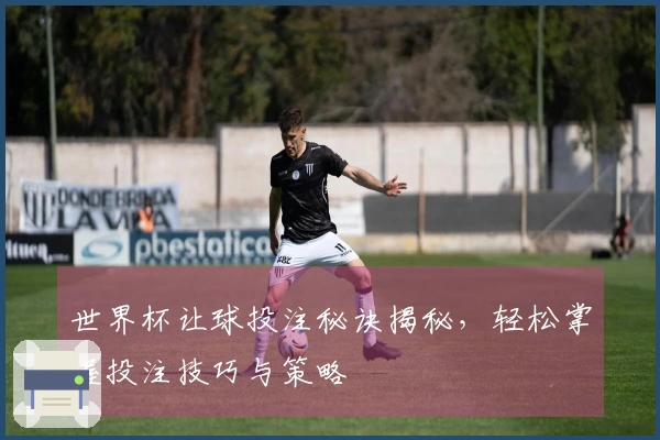 世界杯让球投注秘诀揭秘，轻松掌握投注技巧与策略