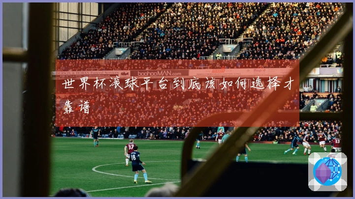 世界杯滚球平台到底该如何选择才靠谱