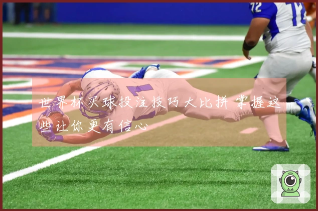世界杯买球投注技巧大比拼 掌握这些让你更有信心