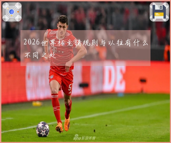 2026世界杯竞猜规则与以往有什么不同之处