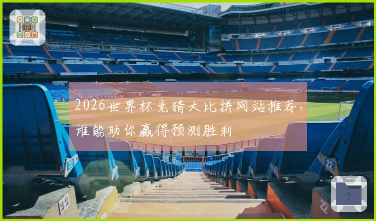 2026世界杯竞猜大比拼网站推荐，谁能助你赢得预测胜利